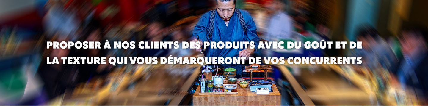 Proposer à nos clients des Produits avec du Gout et de la Texture qui vous démarquerons de vos concurrents. 